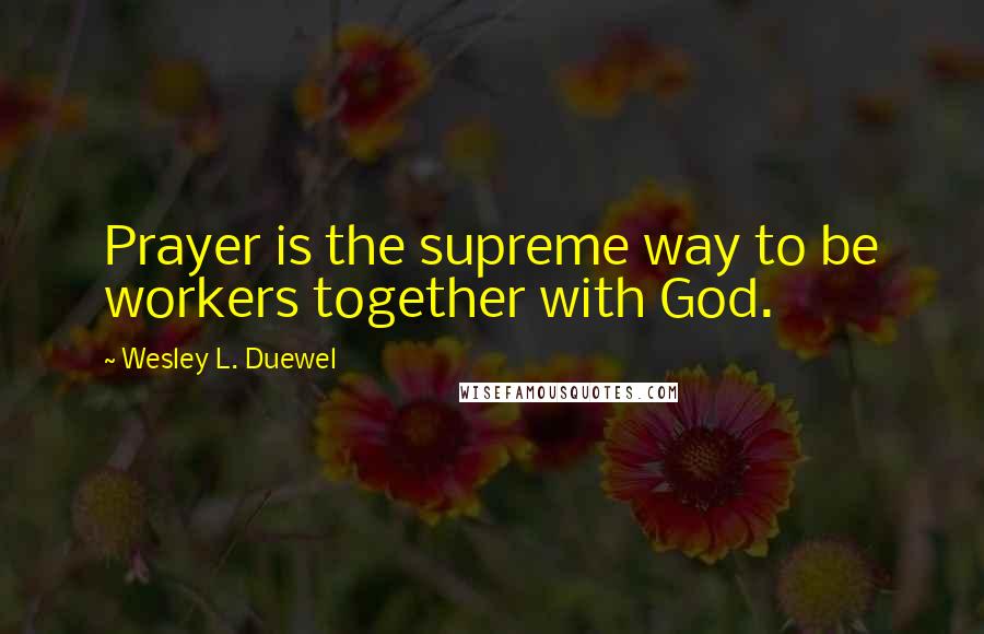 Wesley L. Duewel Quotes: Prayer is the supreme way to be workers together with God.