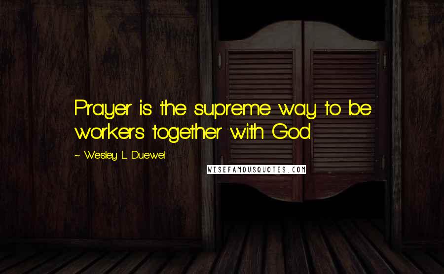 Wesley L. Duewel Quotes: Prayer is the supreme way to be workers together with God.