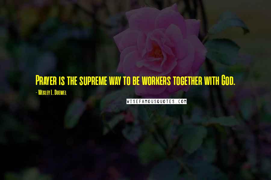 Wesley L. Duewel Quotes: Prayer is the supreme way to be workers together with God.