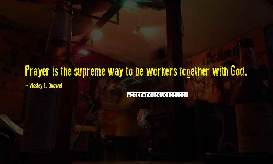 Wesley L. Duewel Quotes: Prayer is the supreme way to be workers together with God.