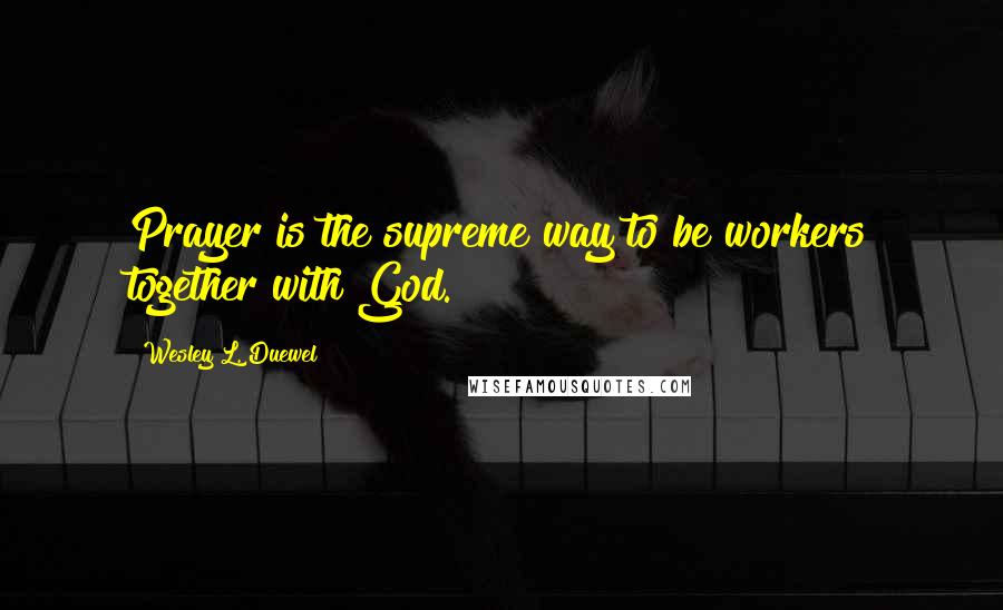 Wesley L. Duewel Quotes: Prayer is the supreme way to be workers together with God.