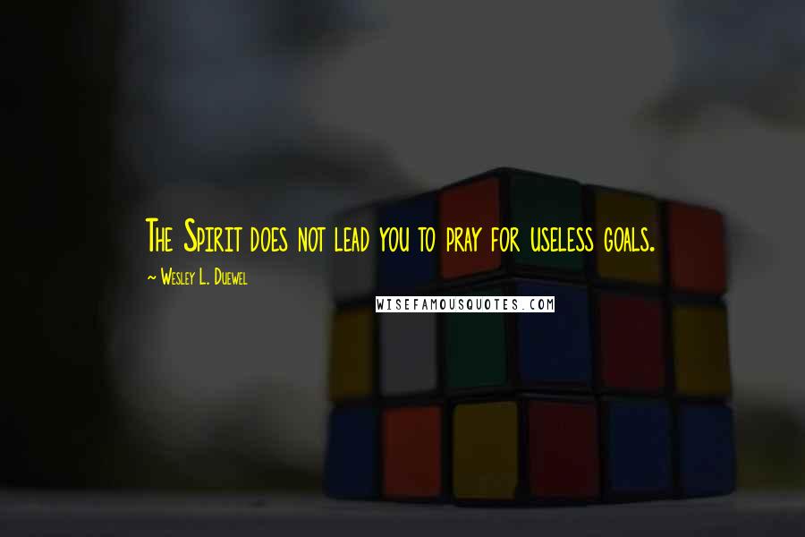 Wesley L. Duewel Quotes: The Spirit does not lead you to pray for useless goals.