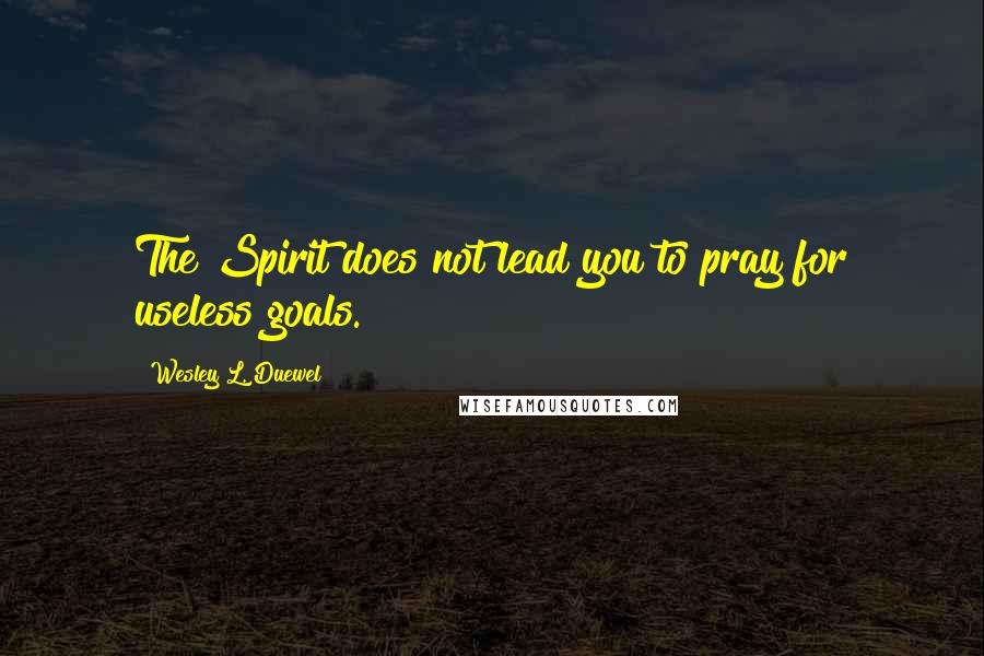 Wesley L. Duewel Quotes: The Spirit does not lead you to pray for useless goals.