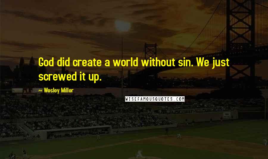Wesley Miller Quotes: God did create a world without sin. We just screwed it up.