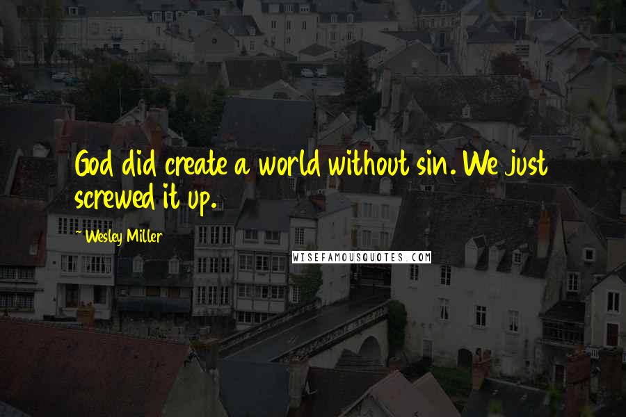 Wesley Miller Quotes: God did create a world without sin. We just screwed it up.