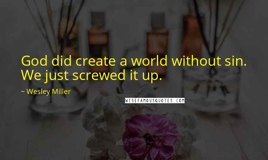 Wesley Miller Quotes: God did create a world without sin. We just screwed it up.