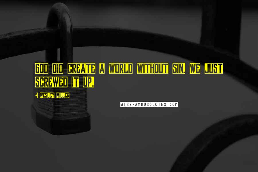 Wesley Miller Quotes: God did create a world without sin. We just screwed it up.