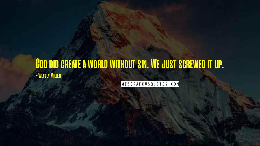 Wesley Miller Quotes: God did create a world without sin. We just screwed it up.
