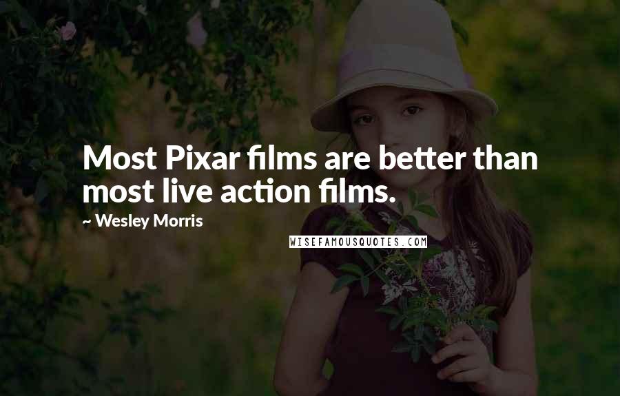 Wesley Morris Quotes: Most Pixar films are better than most live action films.