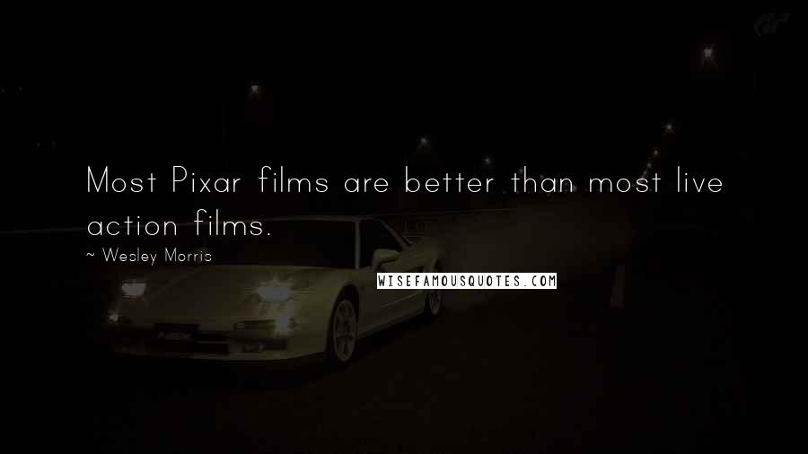 Wesley Morris Quotes: Most Pixar films are better than most live action films.