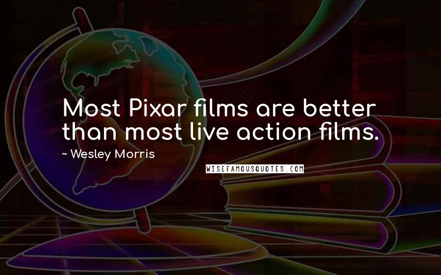 Wesley Morris Quotes: Most Pixar films are better than most live action films.