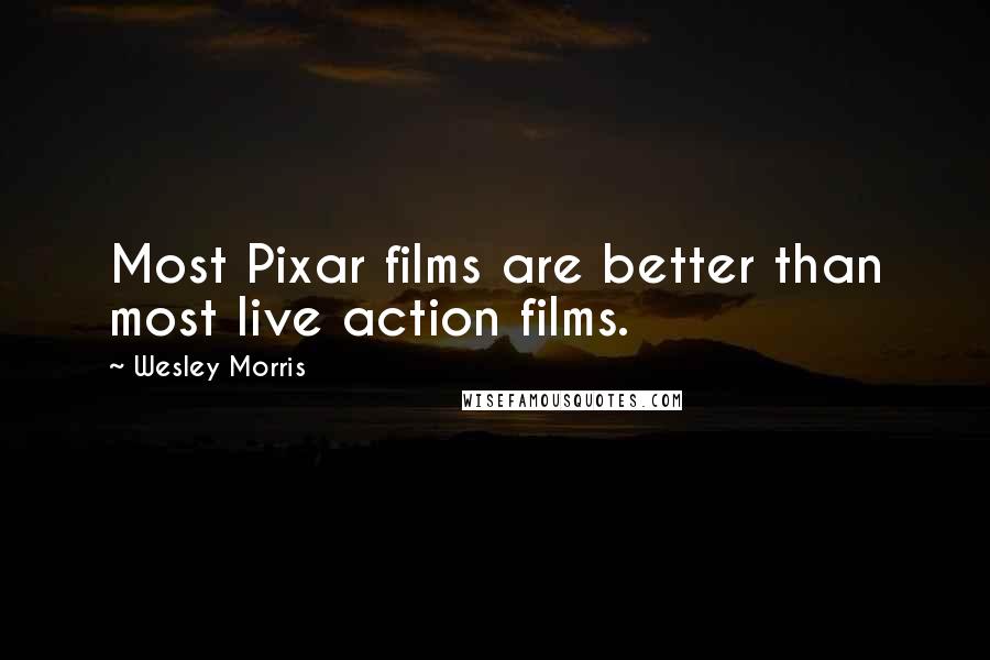Wesley Morris Quotes: Most Pixar films are better than most live action films.
