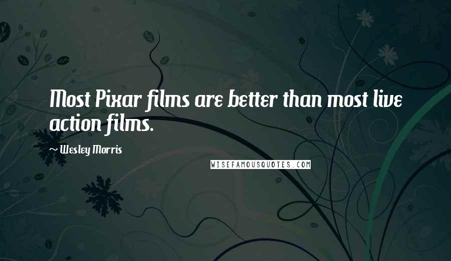 Wesley Morris Quotes: Most Pixar films are better than most live action films.