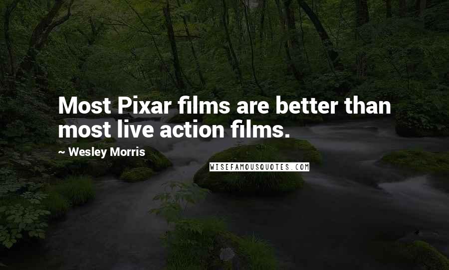 Wesley Morris Quotes: Most Pixar films are better than most live action films.