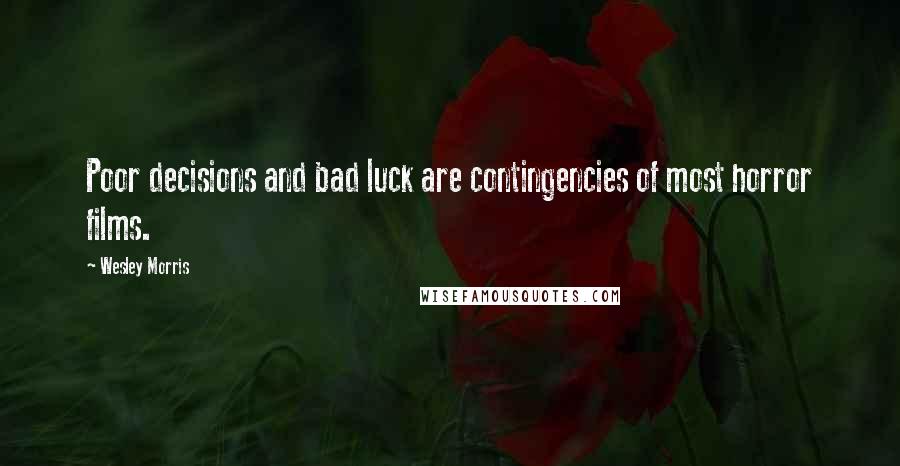 Wesley Morris Quotes: Poor decisions and bad luck are contingencies of most horror films.