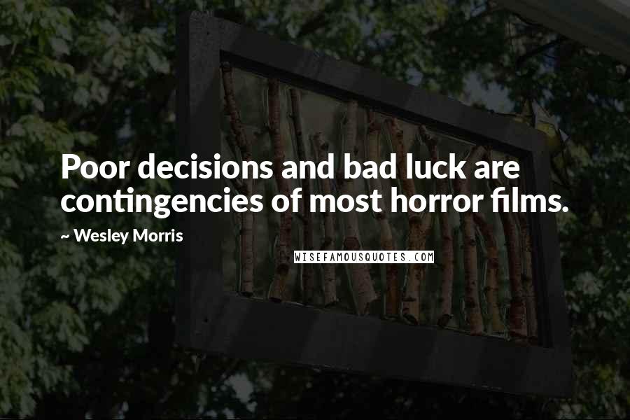 Wesley Morris Quotes: Poor decisions and bad luck are contingencies of most horror films.