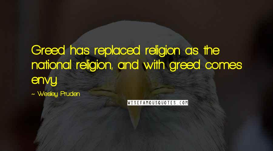 Wesley Pruden Quotes: Greed has replaced religion as the national religion, and with greed comes envy.