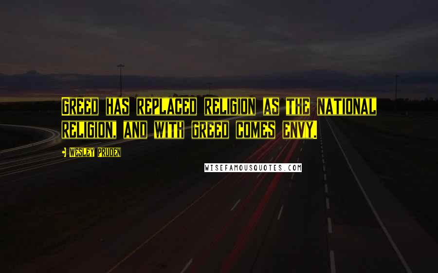 Wesley Pruden Quotes: Greed has replaced religion as the national religion, and with greed comes envy.