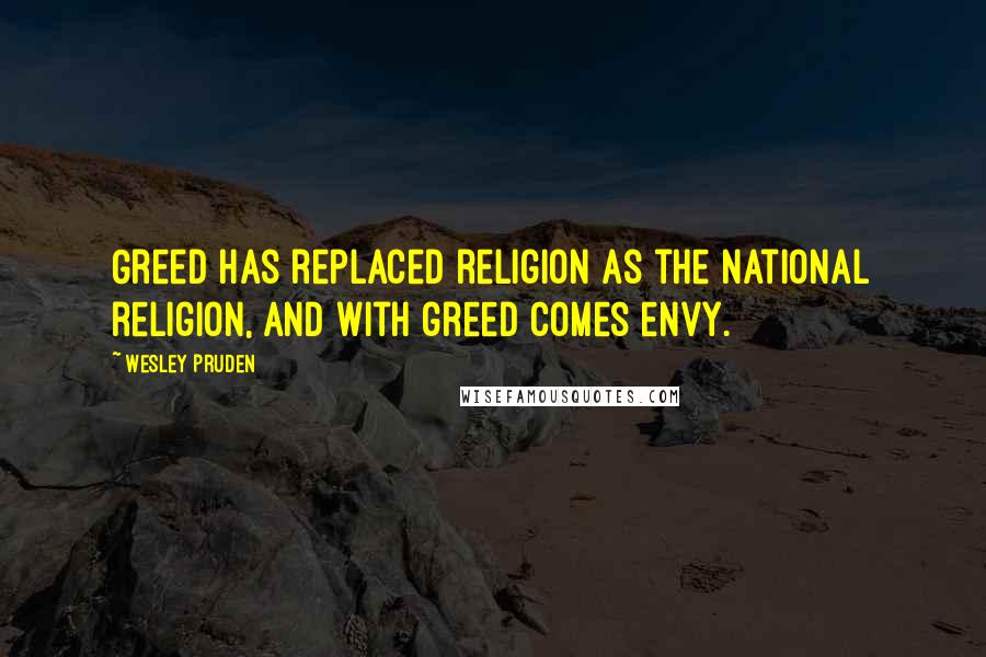 Wesley Pruden Quotes: Greed has replaced religion as the national religion, and with greed comes envy.