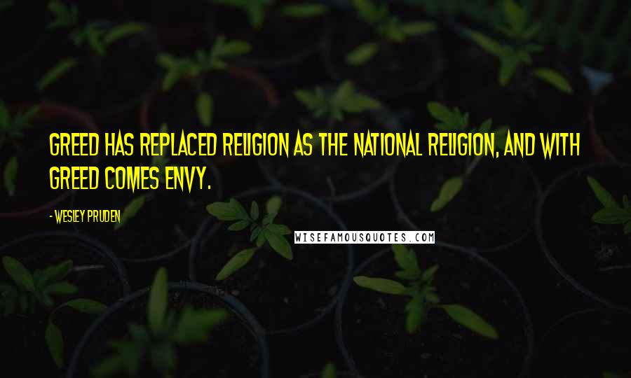 Wesley Pruden Quotes: Greed has replaced religion as the national religion, and with greed comes envy.