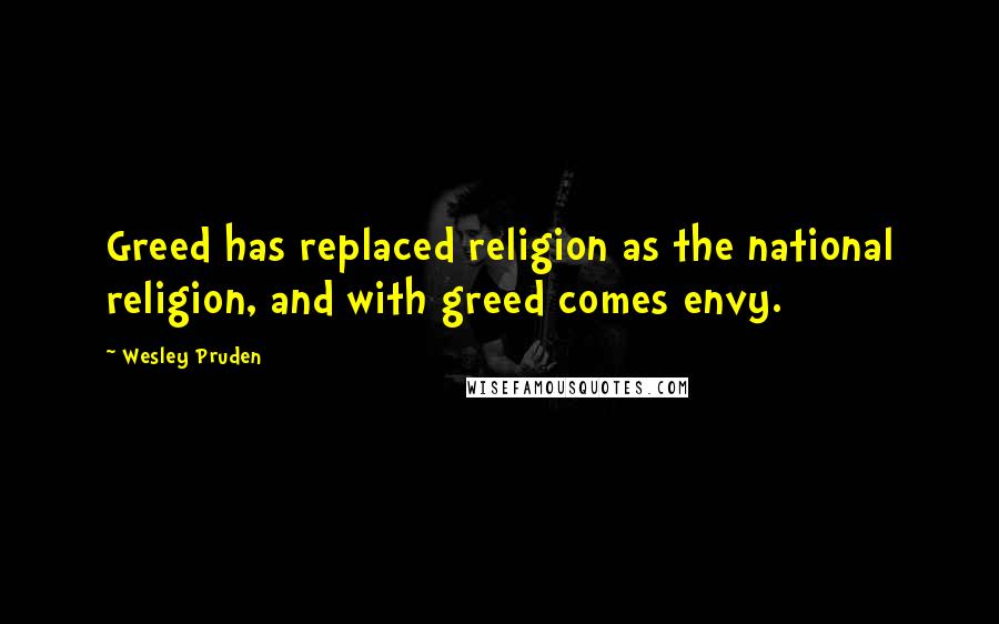 Wesley Pruden Quotes: Greed has replaced religion as the national religion, and with greed comes envy.