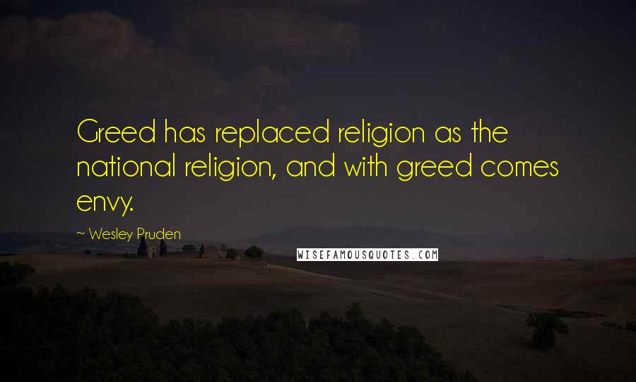 Wesley Pruden Quotes: Greed has replaced religion as the national religion, and with greed comes envy.