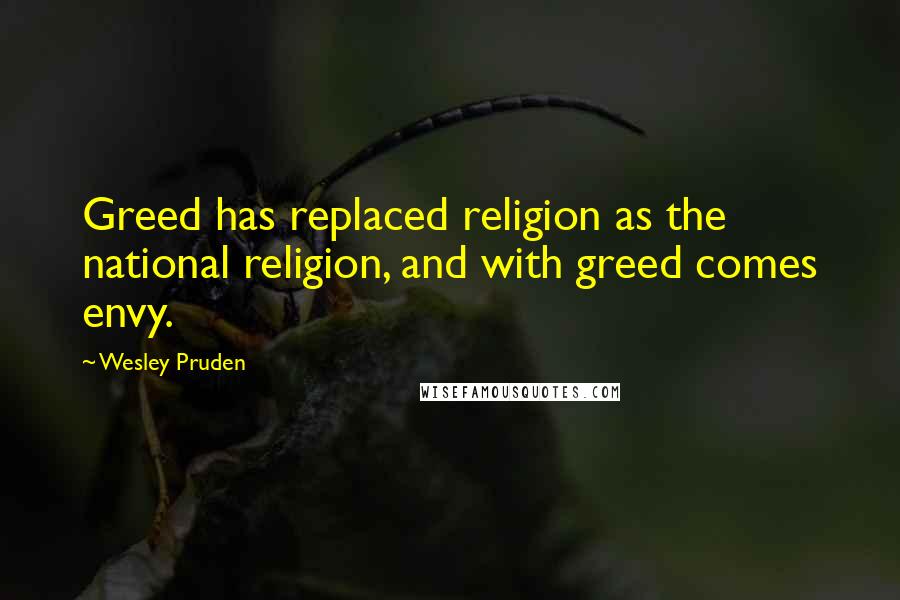 Wesley Pruden Quotes: Greed has replaced religion as the national religion, and with greed comes envy.