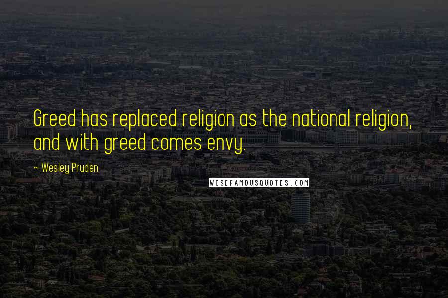 Wesley Pruden Quotes: Greed has replaced religion as the national religion, and with greed comes envy.