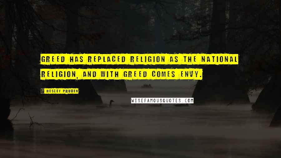 Wesley Pruden Quotes: Greed has replaced religion as the national religion, and with greed comes envy.