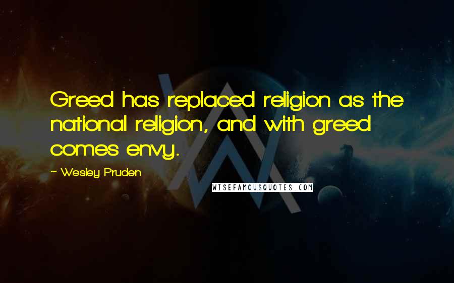 Wesley Pruden Quotes: Greed has replaced religion as the national religion, and with greed comes envy.