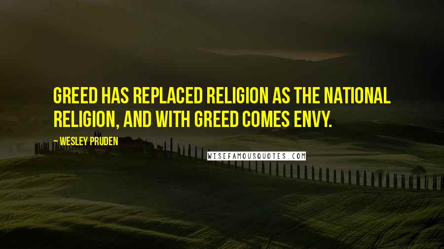 Wesley Pruden Quotes: Greed has replaced religion as the national religion, and with greed comes envy.