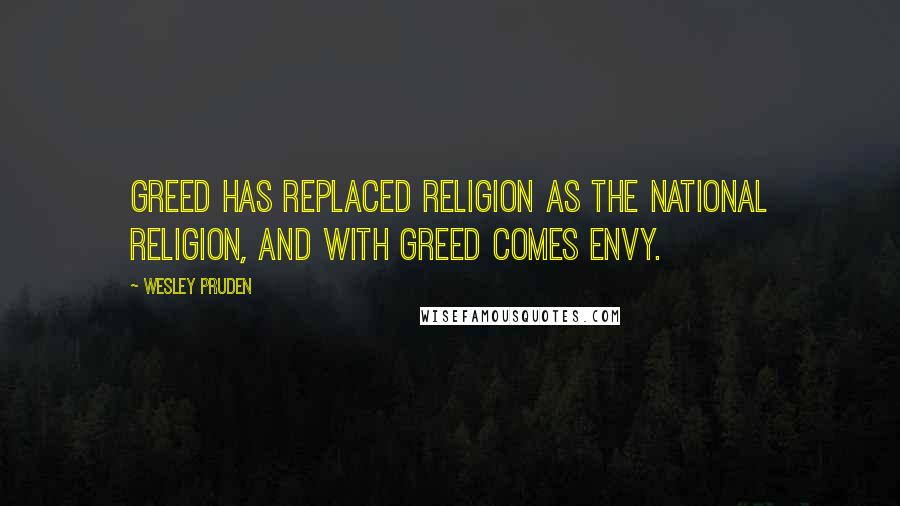 Wesley Pruden Quotes: Greed has replaced religion as the national religion, and with greed comes envy.