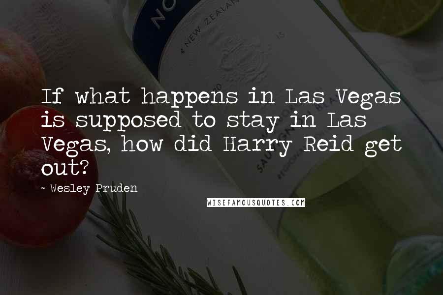 Wesley Pruden Quotes: If what happens in Las Vegas is supposed to stay in Las Vegas, how did Harry Reid get out?