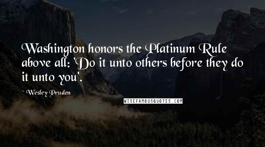Wesley Pruden Quotes: Washington honors the Platinum Rule above all: 'Do it unto others before they do it unto you'.