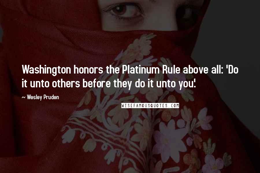Wesley Pruden Quotes: Washington honors the Platinum Rule above all: 'Do it unto others before they do it unto you'.