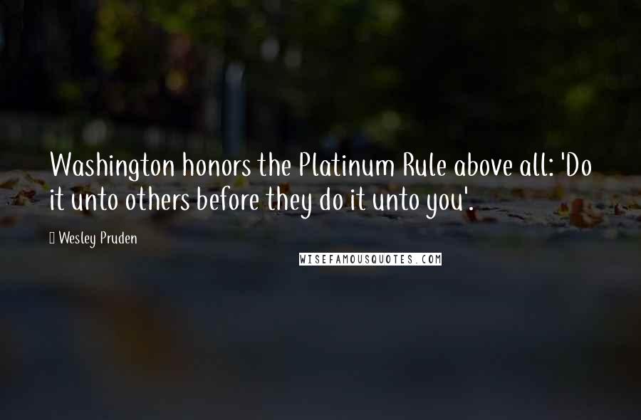 Wesley Pruden Quotes: Washington honors the Platinum Rule above all: 'Do it unto others before they do it unto you'.