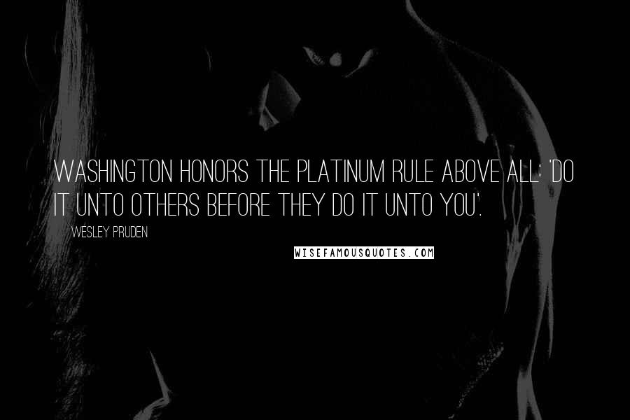 Wesley Pruden Quotes: Washington honors the Platinum Rule above all: 'Do it unto others before they do it unto you'.