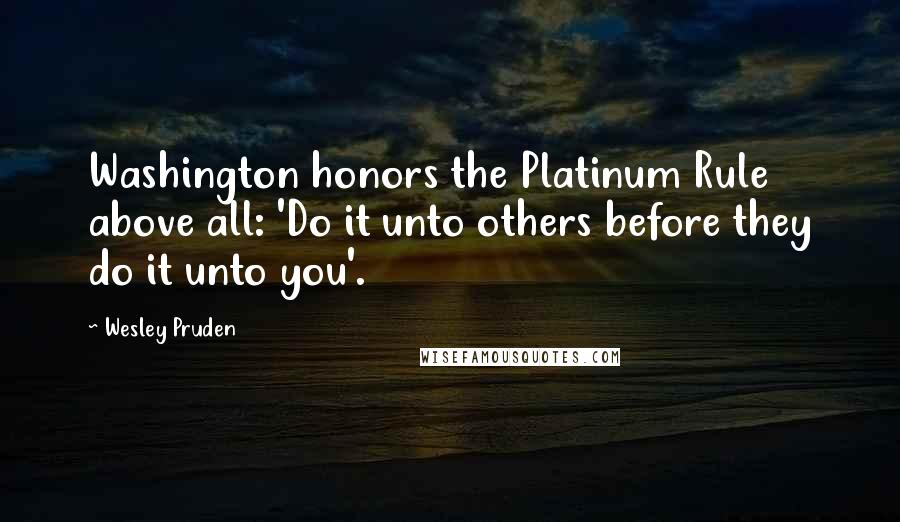 Wesley Pruden Quotes: Washington honors the Platinum Rule above all: 'Do it unto others before they do it unto you'.