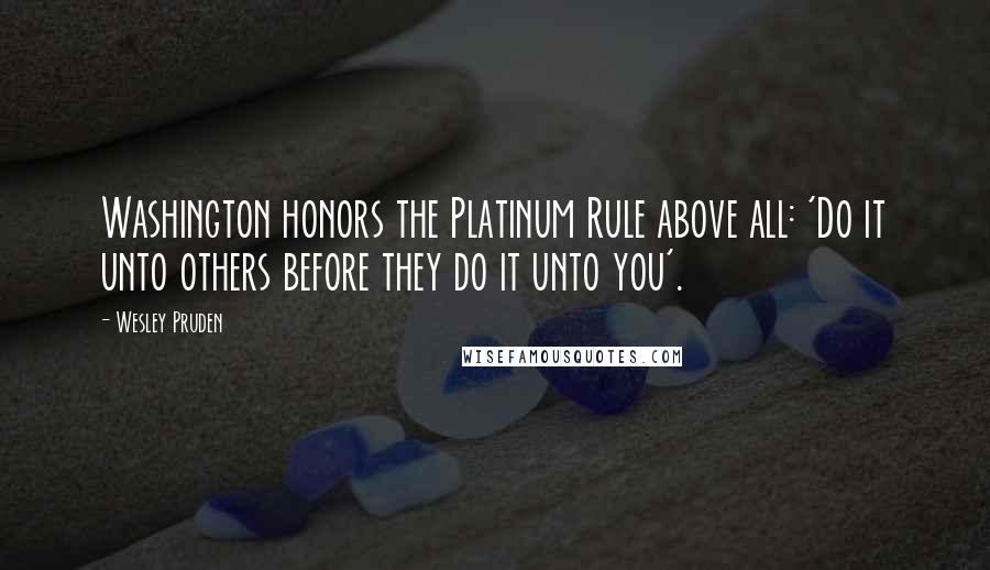 Wesley Pruden Quotes: Washington honors the Platinum Rule above all: 'Do it unto others before they do it unto you'.