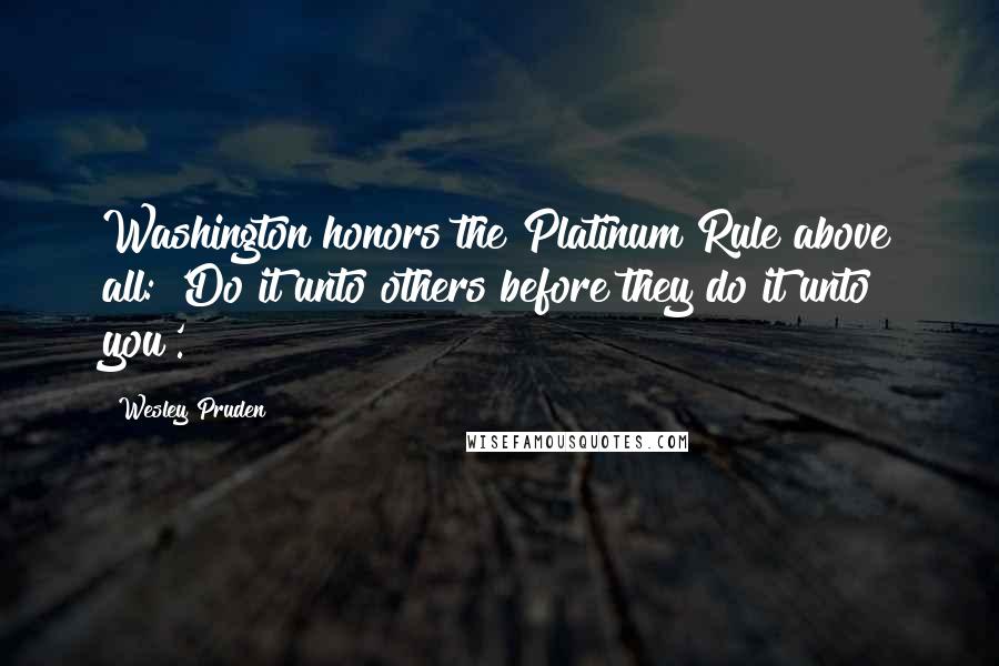 Wesley Pruden Quotes: Washington honors the Platinum Rule above all: 'Do it unto others before they do it unto you'.