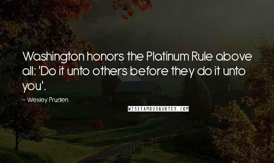 Wesley Pruden Quotes: Washington honors the Platinum Rule above all: 'Do it unto others before they do it unto you'.