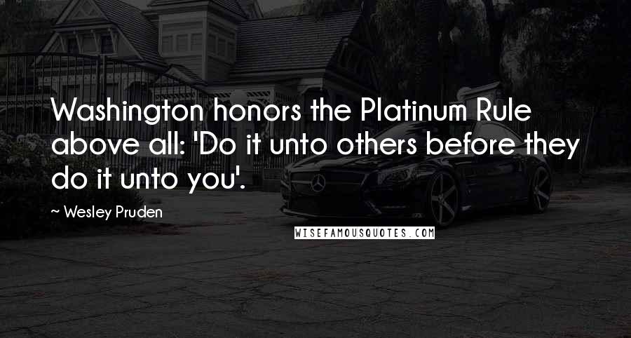 Wesley Pruden Quotes: Washington honors the Platinum Rule above all: 'Do it unto others before they do it unto you'.
