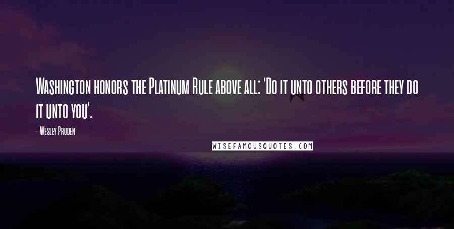 Wesley Pruden Quotes: Washington honors the Platinum Rule above all: 'Do it unto others before they do it unto you'.