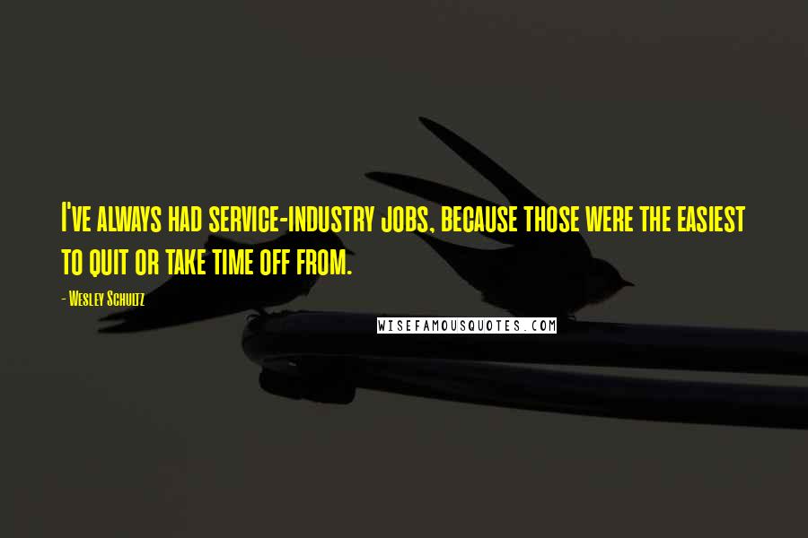 Wesley Schultz Quotes: I've always had service-industry jobs, because those were the easiest to quit or take time off from.