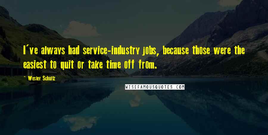 Wesley Schultz Quotes: I've always had service-industry jobs, because those were the easiest to quit or take time off from.