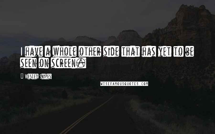 Wesley Snipes Quotes: I have a whole other side that has yet to be seen on screen.