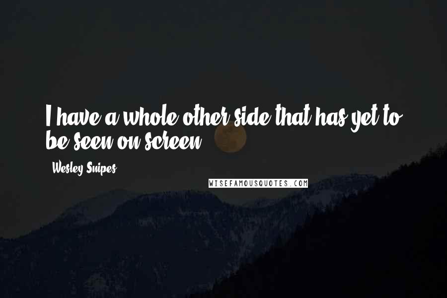 Wesley Snipes Quotes: I have a whole other side that has yet to be seen on screen.