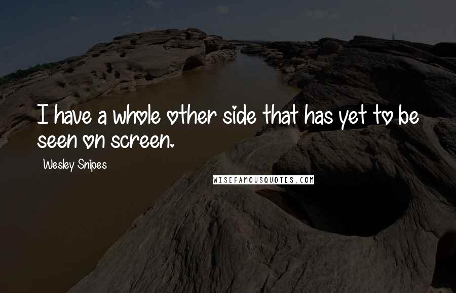 Wesley Snipes Quotes: I have a whole other side that has yet to be seen on screen.