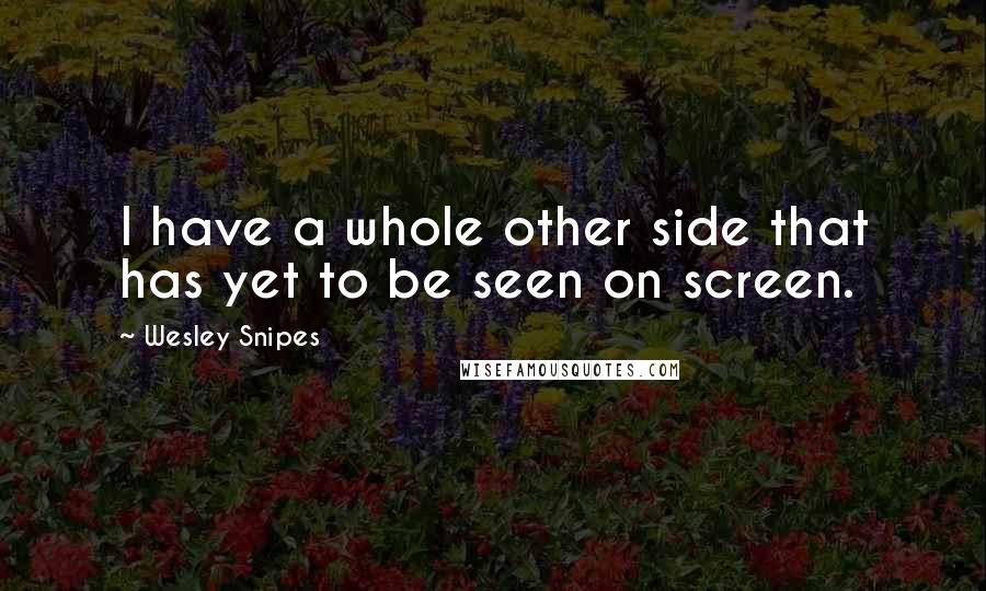 Wesley Snipes Quotes: I have a whole other side that has yet to be seen on screen.