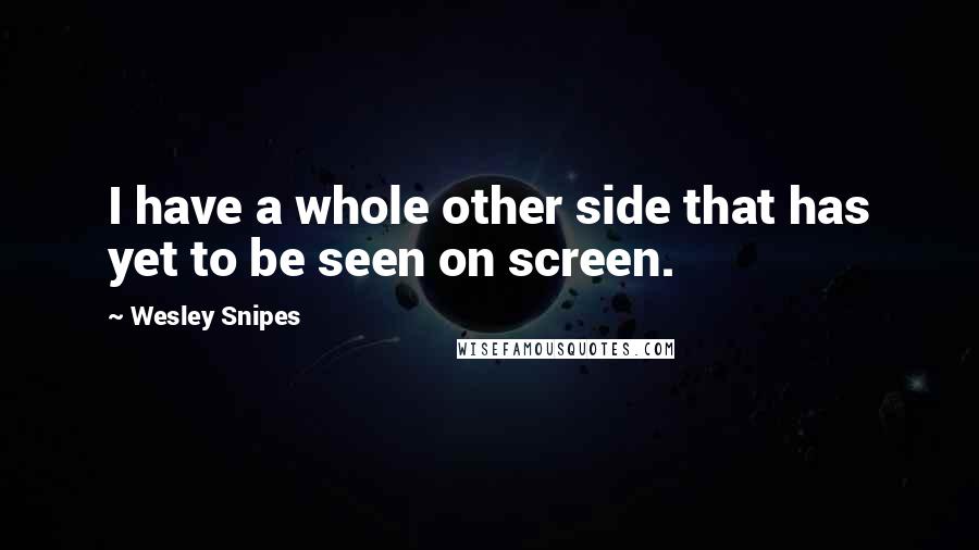 Wesley Snipes Quotes: I have a whole other side that has yet to be seen on screen.